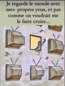 Je regarde le monde de mes propres yeux, et pas comme on voudrait me le faire croire